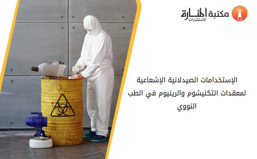 الإستخدامات الصيدلانية الإشعاعية لمعقدات التكنيشوم والرينيوم في الطب النووي