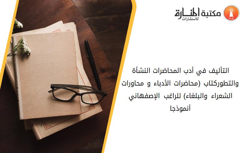 التأليف في أدب المحاضرات_ النشأة والتطور.كتاب (محاضرات الأدباء و محاورات الشعراء والبلغاء) للراغب الإصفهاني أنموذجا.