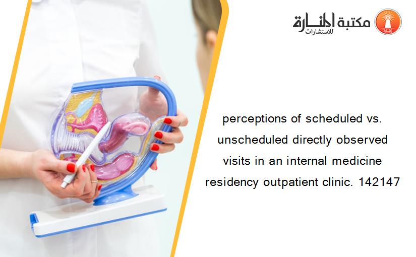 perceptions of scheduled vs. unscheduled directly observed visits in an internal medicine residency outpatient clinic. 142147