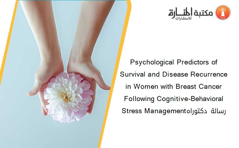 Psychological Predictors of Survival and Disease Recurrence in Women with Breast Cancer Following Cognitive-Behavioral Stress Managementرسالة دكتوراه