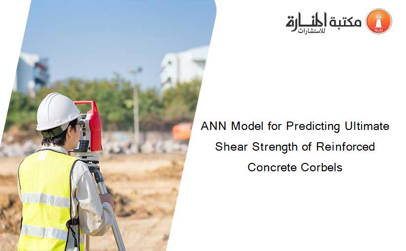 ANN Model for Predicting Ultimate Shear Strength of Reinforced Concrete Corbels