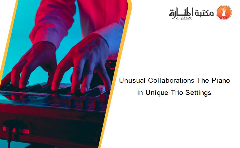 Unusual Collaborations The Piano in Unique Trio Settings