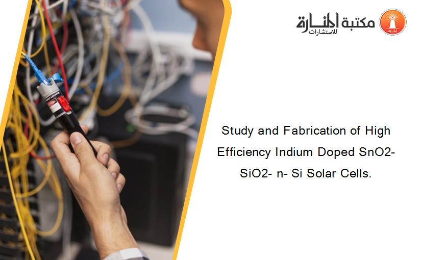 Study and Fabrication of High Efficiency Indium Doped SnO2-SiO2- n– Si Solar Cells.