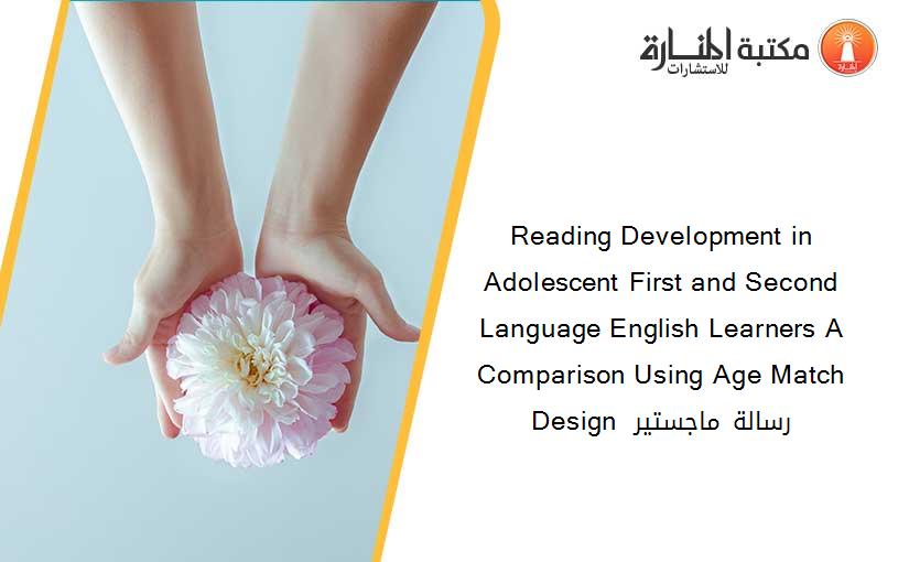 Reading Development in Adolescent First and Second Language English Learners A Comparison Using Age Match Design  رسالة ماجستير