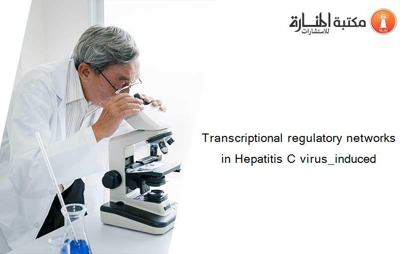 Transcriptional regulatory networks in Hepatitis C virus_induced