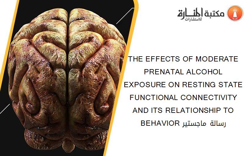 THE EFFECTS OF MODERATE PRENATAL ALCOHOL EXPOSURE ON RESTING STATE FUNCTIONAL CONNECTIVITY AND ITS RELATIONSHIP TO BEHAVIOR رسالة ماجستير