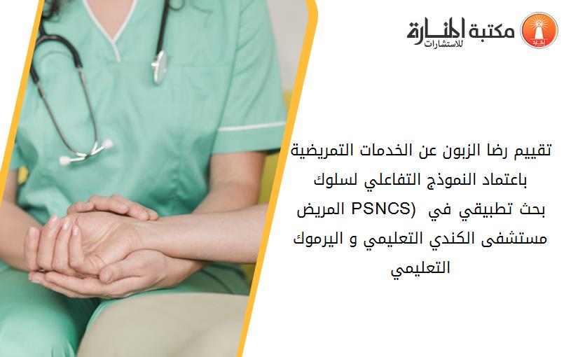 تقييم رضا الزبون عن الخدمات التمريضية باعتماد النموذج التفاعلي لسلوك المريض (PSNCS) بحث تطبيقي في مستشفى الكندي التعليمي و اليرموك التعليمي