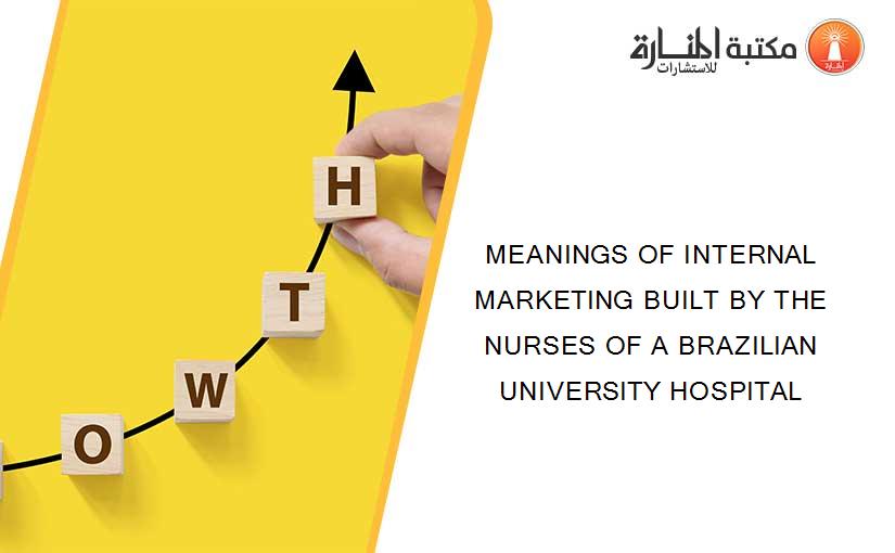 MEANINGS OF INTERNAL MARKETING BUILT BY THE NURSES OF A BRAZILIAN UNIVERSITY HOSPITAL