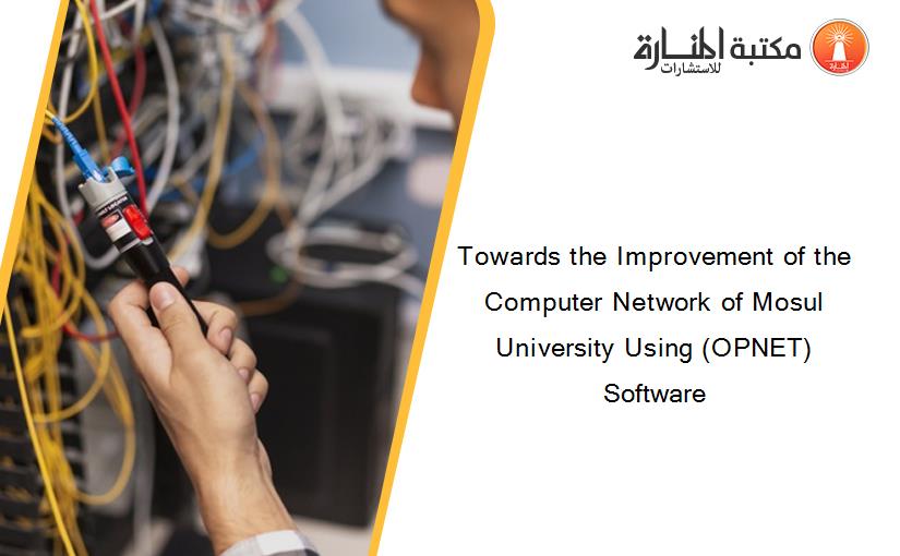 Towards the Improvement of the Computer Network of Mosul University Using (OPNET) Software