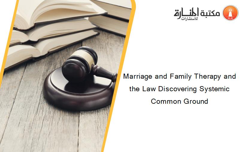 Marriage and Family Therapy and the Law Discovering Systemic Common Ground