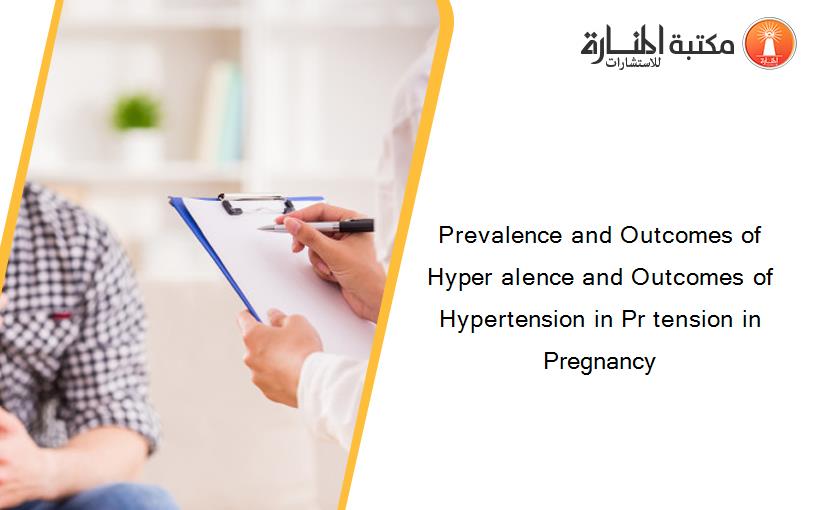 Prevalence and Outcomes of Hyper alence and Outcomes of Hypertension in Pr tension in Pregnancy