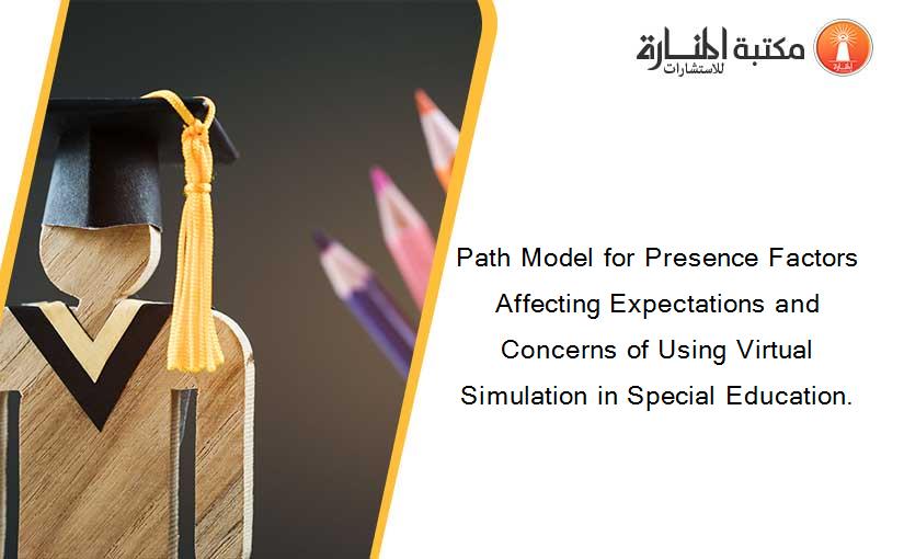 Path Model for Presence Factors Affecting Expectations and Concerns of Using Virtual Simulation in Special Education.