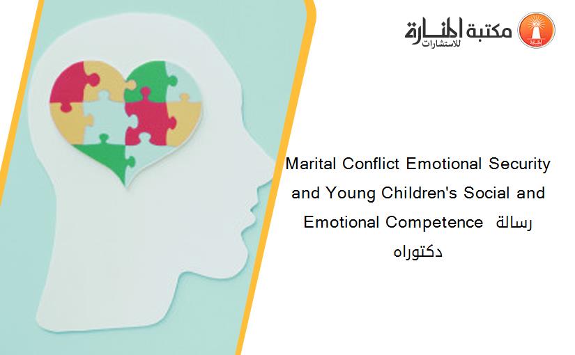 Marital Conflict Emotional Security and Young Children's Social and Emotional Competence رسالة دكتوراه