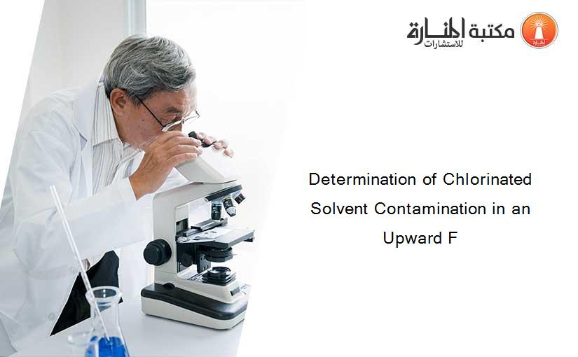 Determination of Chlorinated Solvent Contamination in an Upward F