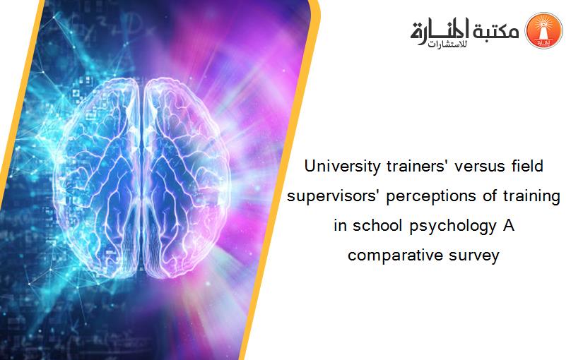 University trainers' versus field supervisors' perceptions of training in school psychology A comparative survey