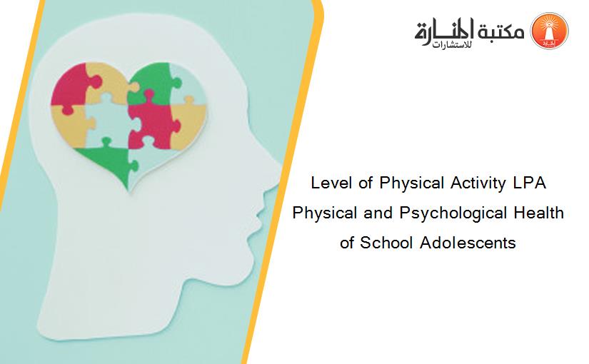 Level of Physical Activity LPA Physical and Psychological Health of School Adolescents