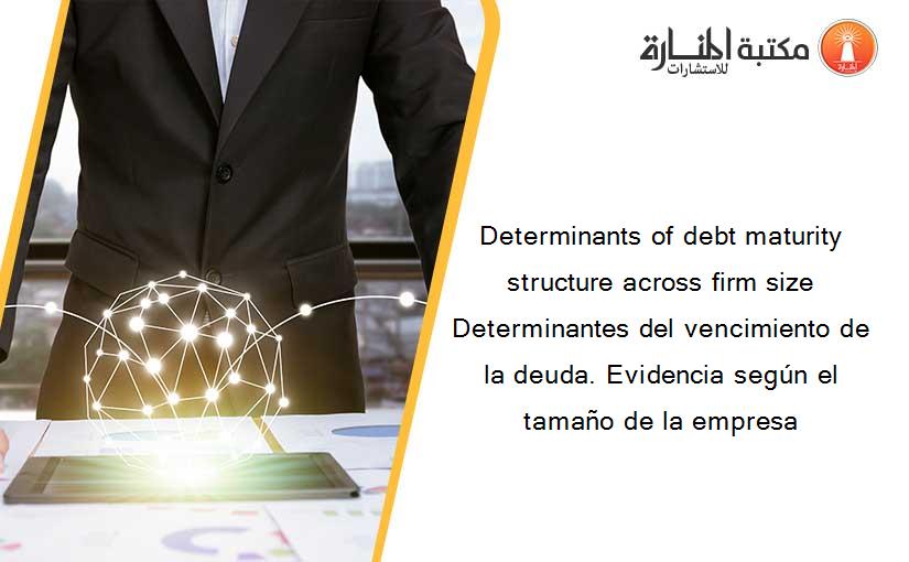 Determinants of debt maturity structure across firm size Determinantes del vencimiento de la deuda. Evidencia según el tamaño de la empresa