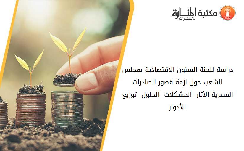 دراسة للجنة الشئون الاقتصادية بمجلس الشعب حول ازمة قصور الصادرات المصرية الآثار - المشكلات - الحلول - توزيع الأدوار