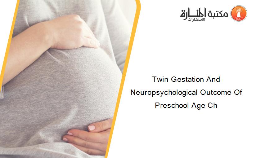 Twin Gestation And Neuropsychological Outcome Of Preschool Age Ch