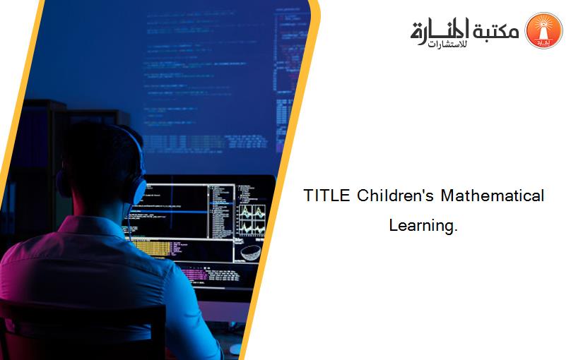 TITLE Children's Mathematical Learning.
