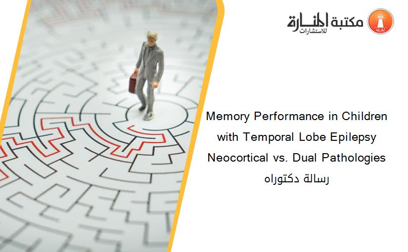 Memory Performance in Children with Temporal Lobe Epilepsy Neocortical vs. Dual Pathologies رسالة دكتوراه