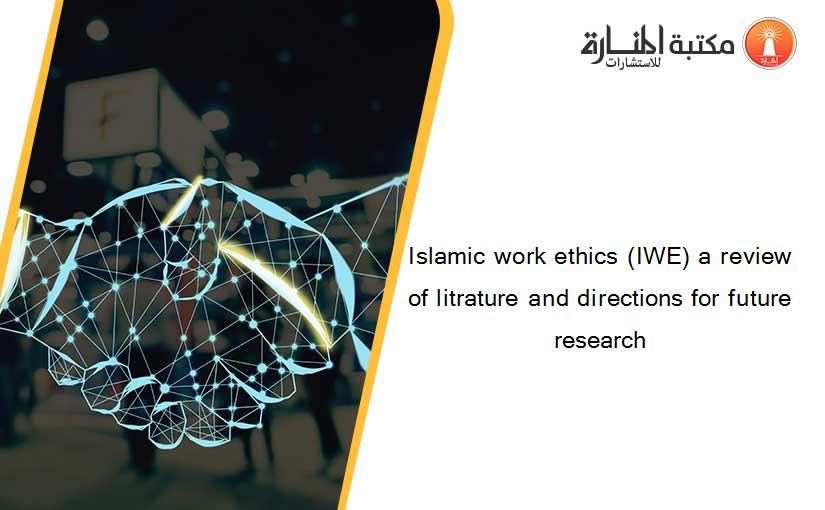Islamic work ethics (IWE) a review of litrature and directions for future research