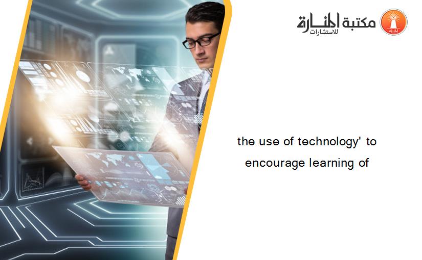 the use of technology' to encourage learning of