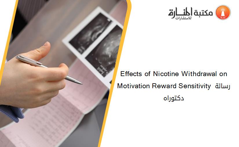 Effects of Nicotine Withdrawal on Motivation Reward Sensitivity رسالة دكتوراه