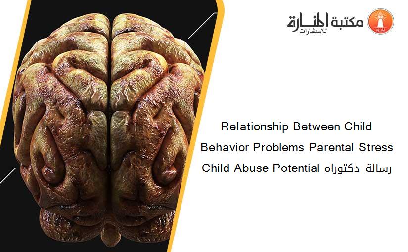 Relationship Between Child Behavior Problems Parental Stress Child Abuse Potential رسالة دكتوراه
