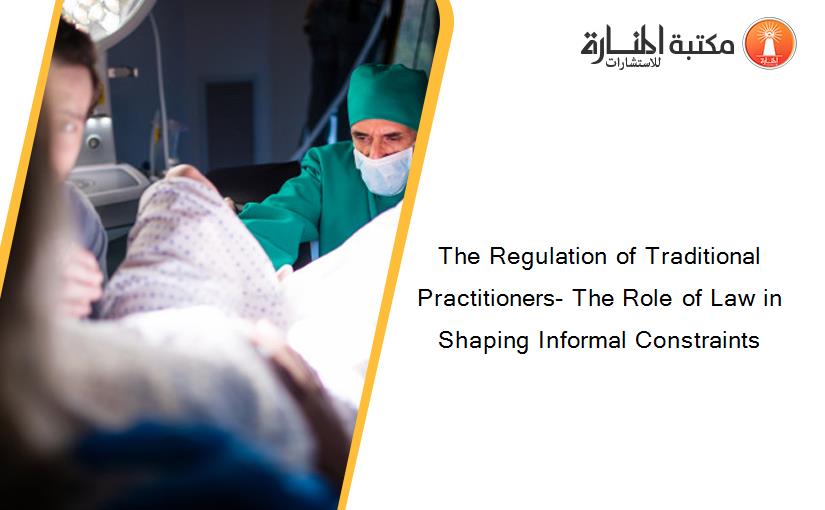 The Regulation of Traditional Practitioners- The Role of Law in Shaping Informal Constraints
