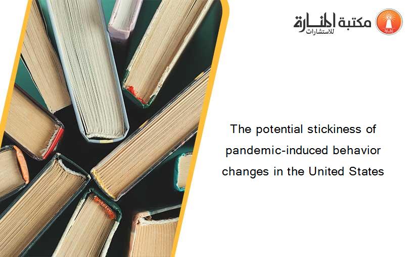 The potential stickiness of pandemic-induced behavior changes in the United States
