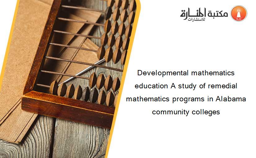 Developmental mathematics education A study of remedial mathematics programs in Alabama community colleges