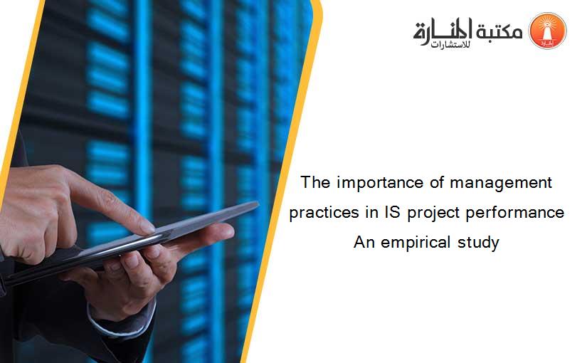 The importance of management practices in IS project performance An empirical study