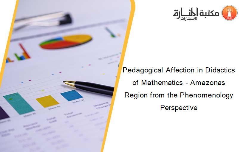 Pedagogical Affection in Didactics of Mathematics - Amazonas Region from the Phenomenology Perspective