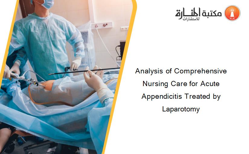 Analysis of Comprehensive Nursing Care for Acute Appendicitis Treated by Laparotomy