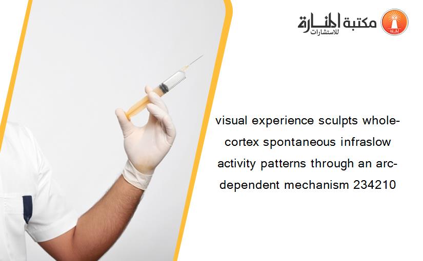 visual experience sculpts whole-cortex spontaneous infraslow activity patterns through an arc-dependent mechanism 234210