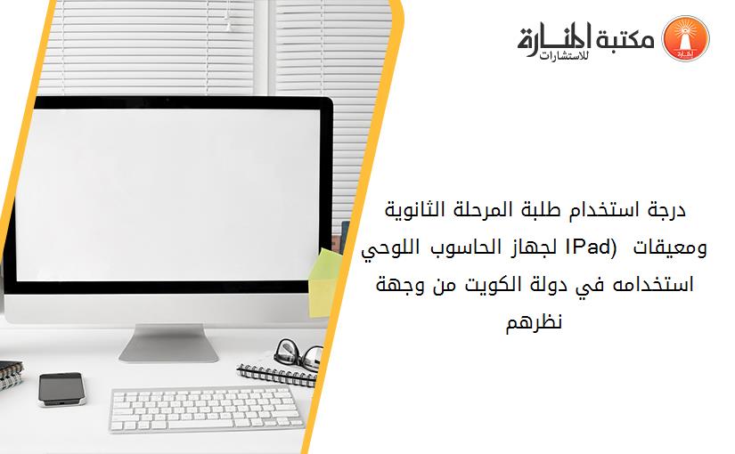 درجة استخدام طلبة المرحلة الثانوية لجهاز الحاسوب اللوحي (IPad) ومعيقات استخدامه في دولة الكويت من وجهة نظرهم