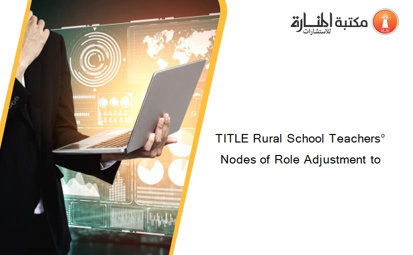 TITLE Rural School Teachers° Nodes of Role Adjustment to