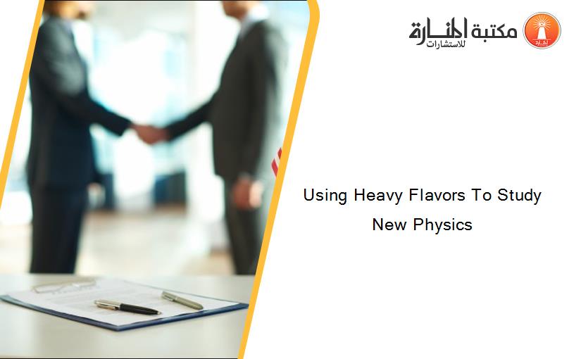 Using Heavy Flavors To Study New Physics
