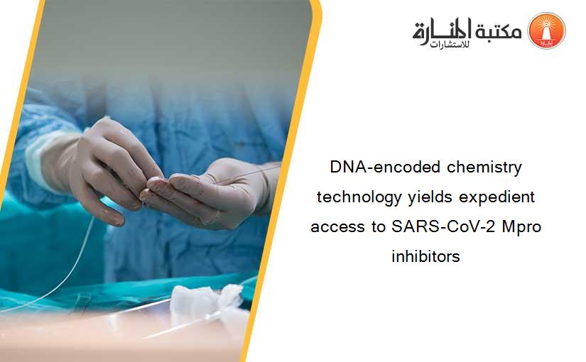 DNA-encoded chemistry technology yields expedient access to SARS-CoV-2 Mpro inhibitors