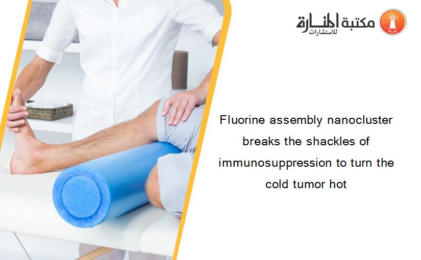 Fluorine assembly nanocluster breaks the shackles of immunosuppression to turn the cold tumor hot
