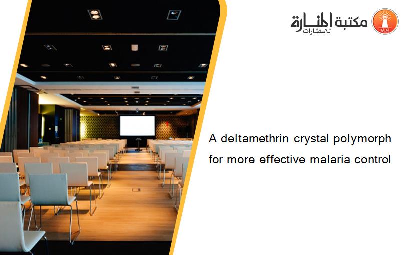 A deltamethrin crystal polymorph for more effective malaria control