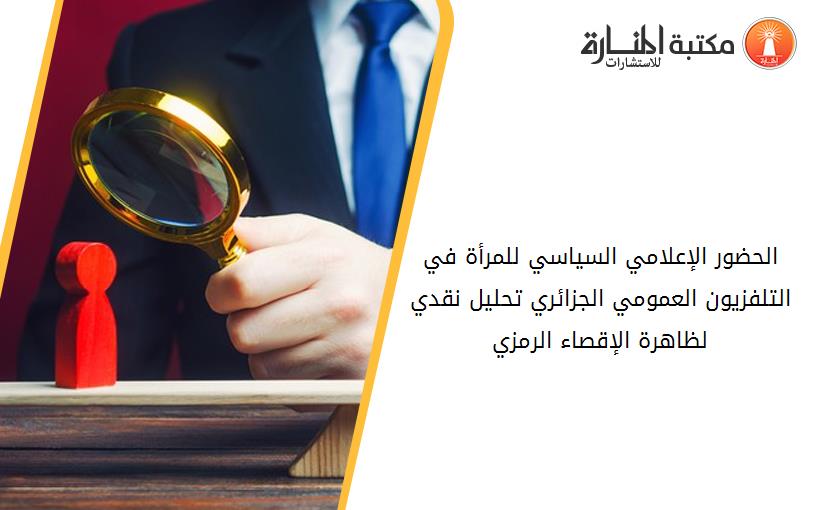 الحضور الإعلامي السياسي للمرأة في التلفزيون العمومي الجزائري تحليل نقدي لظاهرة الإقصاء الرمزي