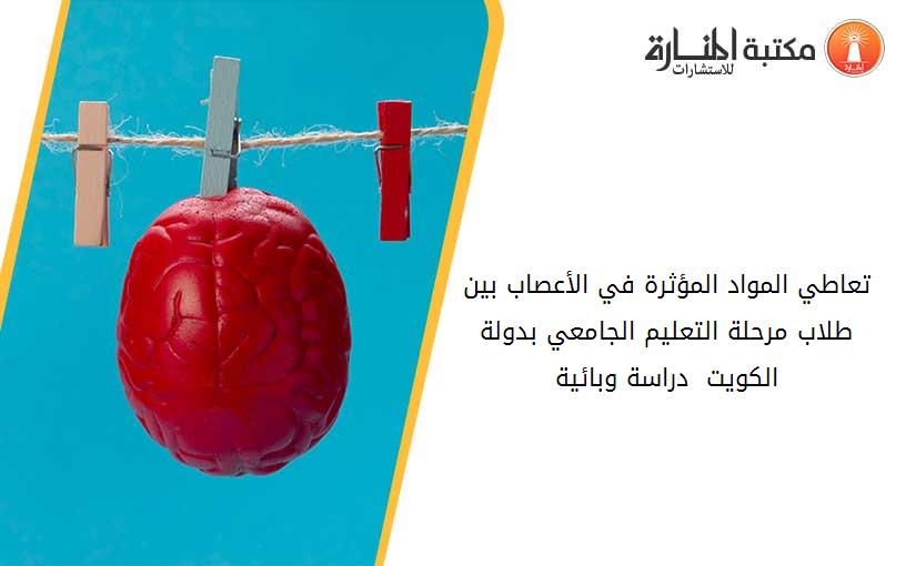 تعاطي المواد المؤثرة في الأعصاب بين طلاب مرحلة التعليم الجامعي بدولة الكويت  دراسة وبائية
