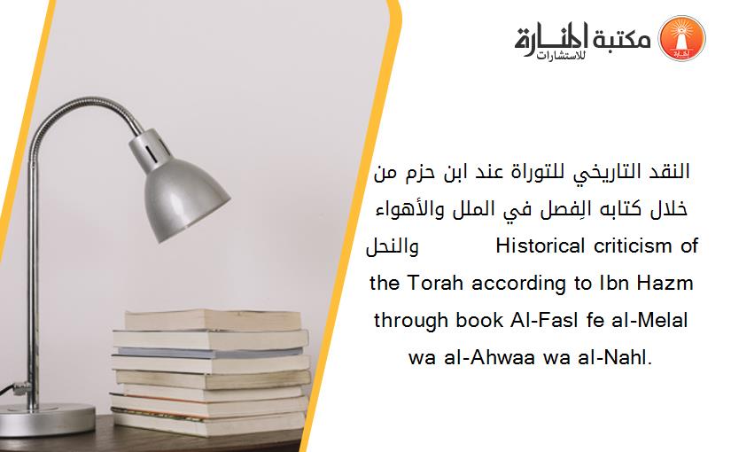 النقد التاريخي للتوراة عند ابن حزم من خلال كتابه الِفصل في الملل والأهواء والنحل.    .       Historical criticism of the Torah according to Ibn Hazm through book Al-Fasl fe al-Melal wa al-Ahwaa wa al-Nahl.  