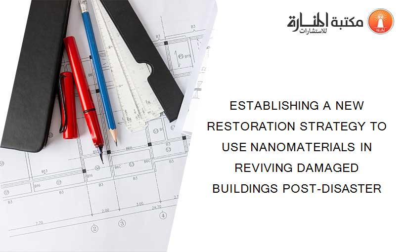 ESTABLISHING A NEW RESTORATION STRATEGY TO USE NANOMATERIALS IN REVIVING DAMAGED BUILDINGS POST-DISASTER