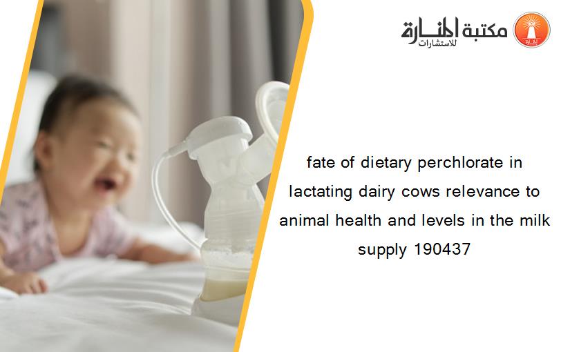 fate of dietary perchlorate in lactating dairy cows relevance to animal health and levels in the milk supply 190437