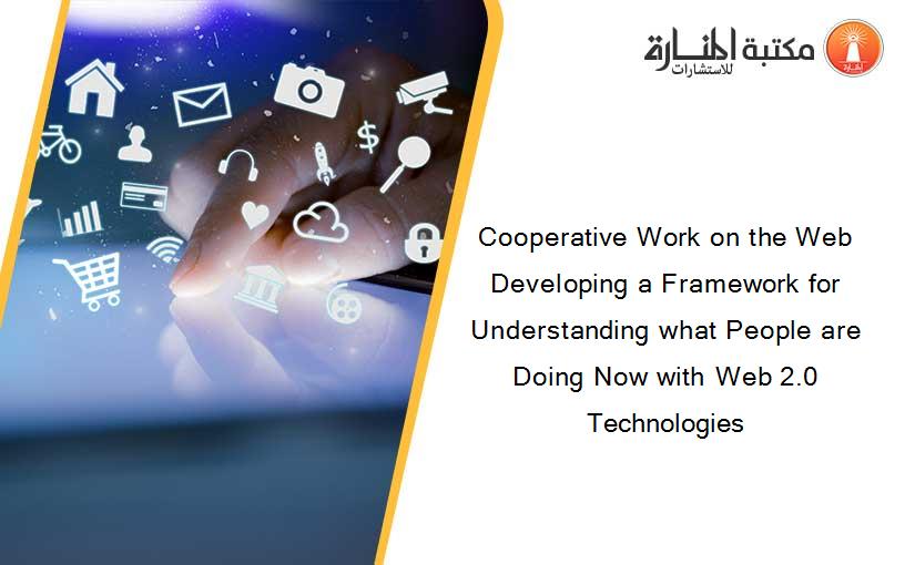 Cooperative Work on the Web Developing a Framework for Understanding what People are Doing Now with Web 2.0 Technologies