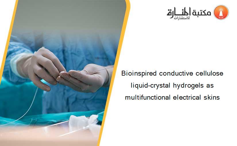Bioinspired conductive cellulose liquid-crystal hydrogels as multifunctional electrical skins
