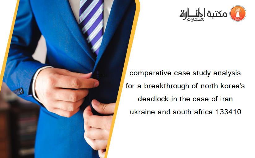 comparative case study analysis for a breakthrough of north korea's deadlock in the case of iran ukraine and south africa 133410